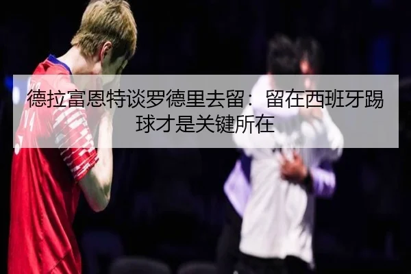 德拉富恩特谈罗德里去留：留在西班牙踢球才是关键所在